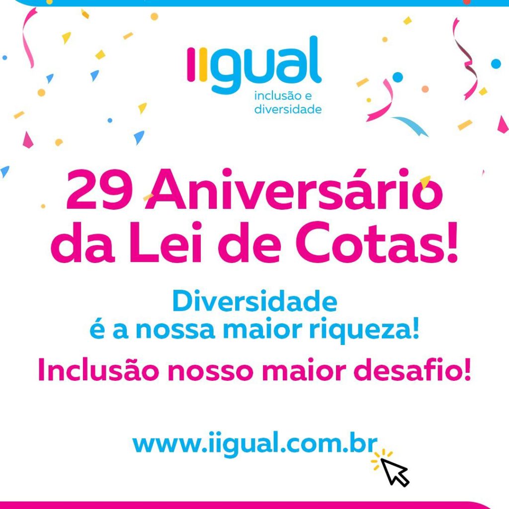 foto com fundo branco e logo da iigual inclusão e diversidade, com desenho de confetes no topo da imagem, está escrito na foto: 29° aniversário da Lei de Cotas
Diversidade é a nossa maior riqueza! Inclusão nosso maior desafio!
E no final da foto, o endereço da web do site da iigual.